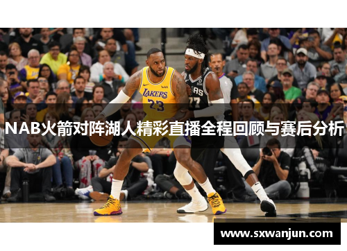 NAB火箭对阵湖人精彩直播全程回顾与赛后分析