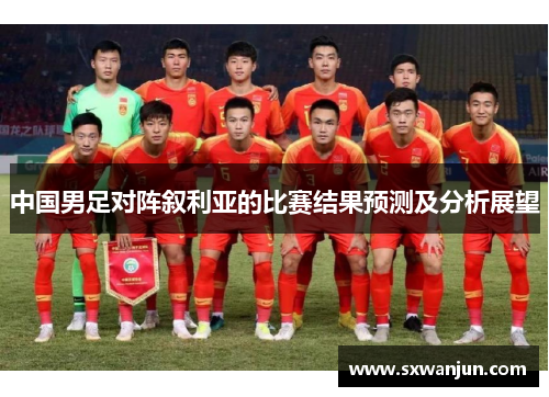 中国男足对阵叙利亚的比赛结果预测及分析展望