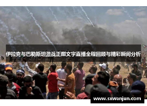 伊拉克与巴勒斯坦激战正酣文字直播全程回顾与精彩瞬间分析
