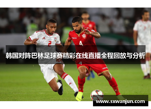 韩国对阵巴林足球赛精彩在线直播全程回放与分析