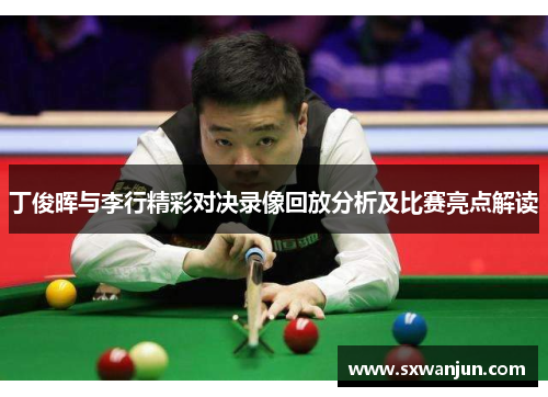 丁俊晖与李行精彩对决录像回放分析及比赛亮点解读